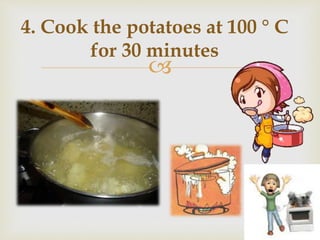 
4. Cook the potatoes at 100 ° C
for 30 minutes
 