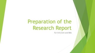 Preparation of the
Research Report
For III B.Com and BBA
 
