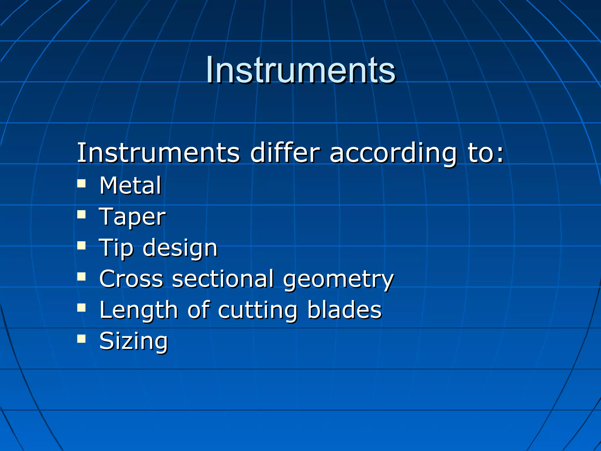 InstrumentsInstruments
Instruments differ according to:Instruments differ according to:
 MetalMetal
 TaperTaper
 Tip designTip design
 Cross sectional geometryCross sectional geometry
 Length of cutting bladesLength of cutting blades
 SizingSizing
 