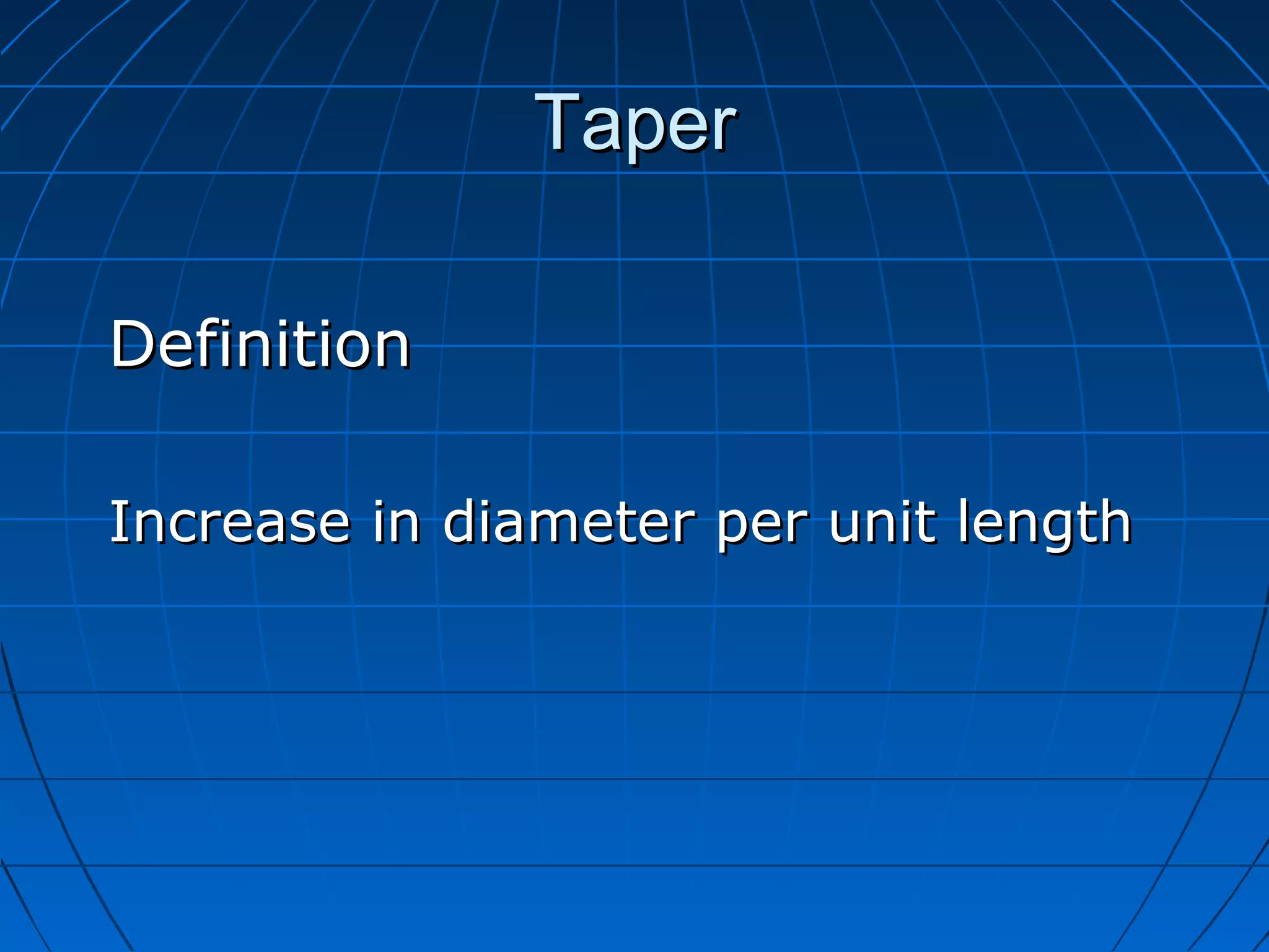 TaperTaper
DefinitionDefinition
Increase in diameter per unit lengthIncrease in diameter per unit length
 