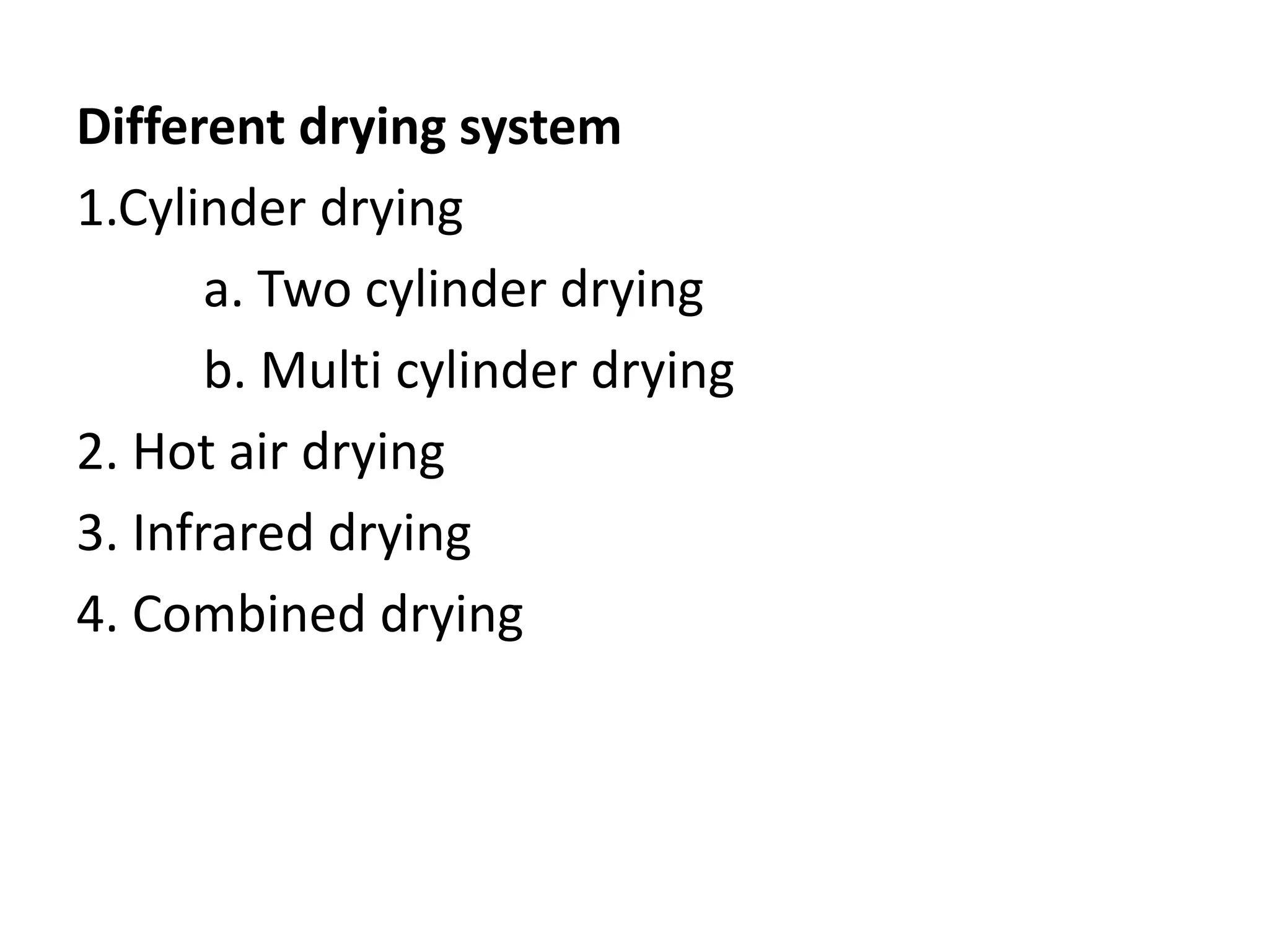 Different drying system
1.Cylinder drying
a. Two cylinder drying
b. Multi cylinder drying
2. Hot air drying
3. Infrared drying
4. Combined drying
 