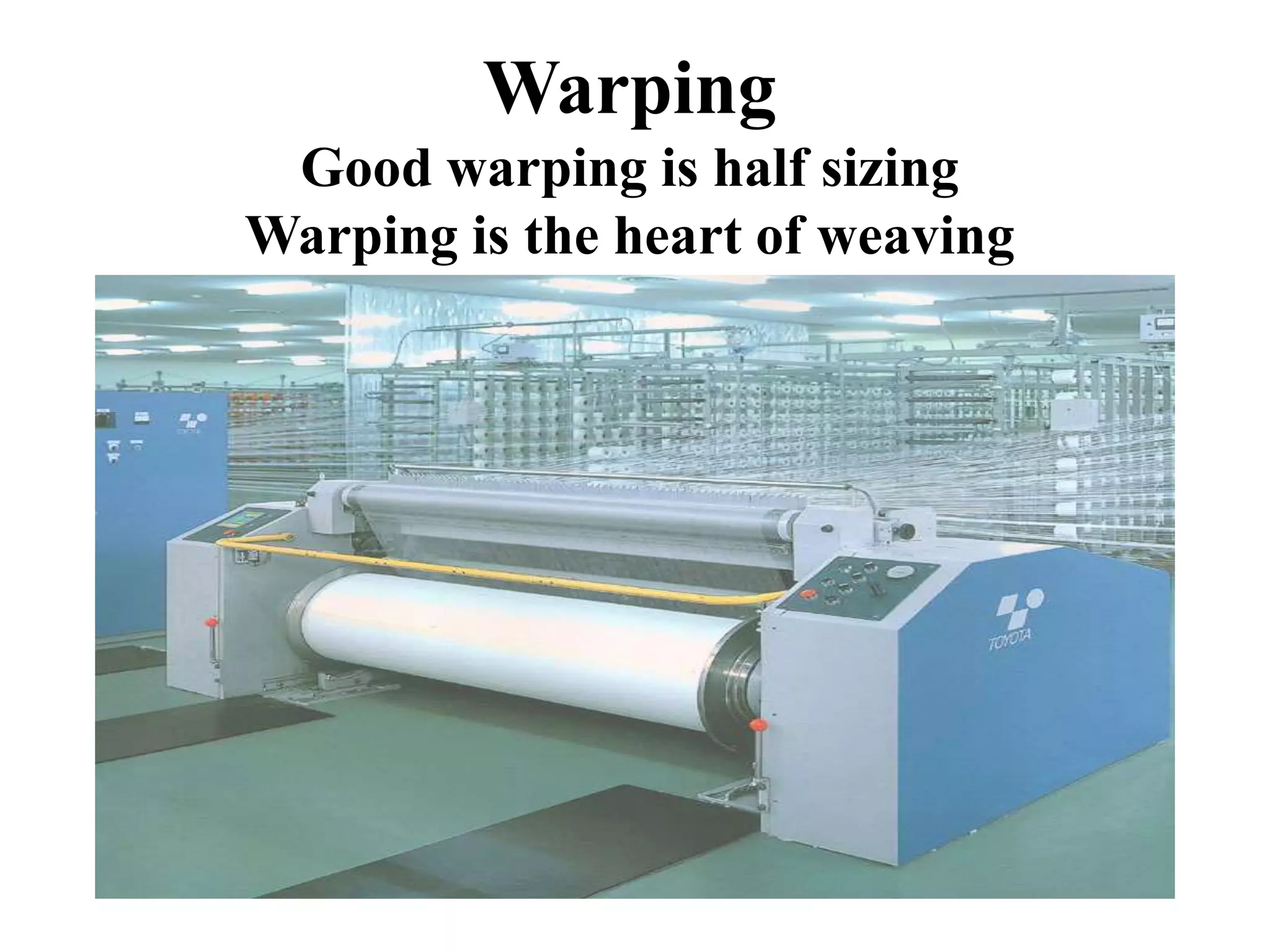 Warping
Good warping is half sizing
Warping is the heart of weaving
 