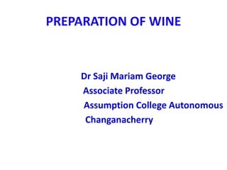 PREPARATION OF WINE
Dr Saji Mariam George
Associate Professor
Assumption College Autonomous
Changanacherry
 