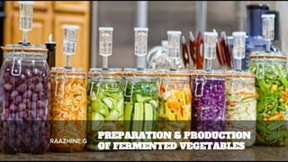 RAAZHINE.G
PREPARATION & PRODUCTION
OF FERMENTED VEGETABLES
 