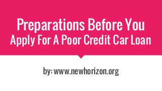 Preparations Before You
Apply For A Poor Credit Car Loan
by: www.newhorizon.org
 