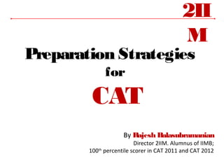 2IIM
Preparation Strategies
for

CAT
By Rajesh Balasubramanian

Director 2IIM. Alumnus of IIMB;
100th percentile scorer in CAT 2011 and CAT 2012

 