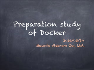 Preparation study
of Docker
2016/03/24
Mulodo Vietnam Co., Ltd.
 