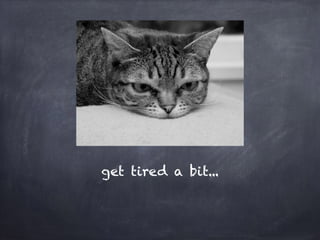 get tired a bit...
 