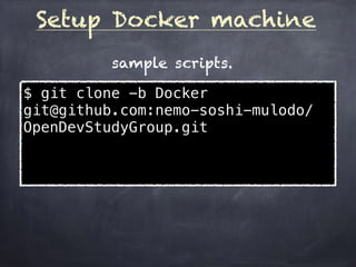 Setup Docker machine
$ git clone -b Docker
git@github.com:nemo-soshi-mulodo/
OpenDevStudyGroup.git
sample scripts.
 