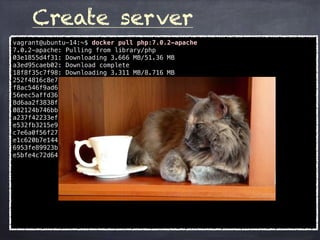 Create server
vagrant@ubuntu-14:~$ docker pull php:7.0.2-apache
7.0.2-apache: Pulling from library/php
03e1855d4f31: Downloading 3.666 MB/51.36 MB
a3ed95caeb02: Download complete
18f8f35c7f98: Downloading 3.311 MB/8.716 MB
252f4816c8e7: Downloading 3.222 MB/69.26 MB
f8ac546f9ad6: Waiting
56eec5affd36: Waiting
8d6aa2f3838f: Waiting
082124b746bb: Waiting
a237f42233ef: Waiting
e532fb3215e9: Waiting
c7e6a0f56f27: Waiting
e1c620b7e144: Waiting
6953fe89923b: Waiting
e5bfe4c72d64: Waiting
 