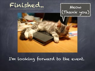 Finished..
I'm looking forward to the event.
Meow
(Thank you)
 