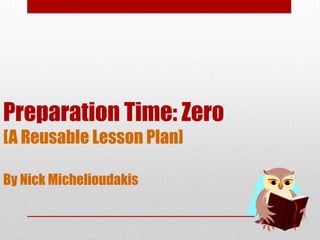 Preparation Time: Zero
[A Reusable Lesson Plan]
By Nick Michelioudakis
 