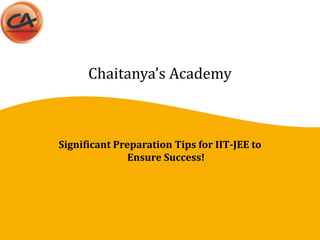 Chaitanya’s Academy
Significant Preparation Tips for IIT-JEE to
Ensure Success!
 