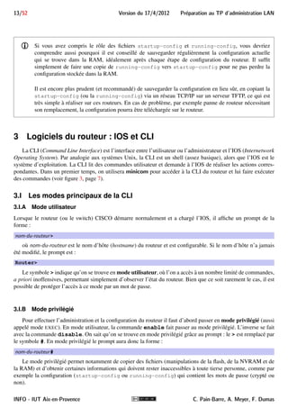 Preparation au TP d'administration LAN Version du 17/4/2012 12/52 
FIGURE 5 – Processus de démarrage d’un routeur CISCO 
Les démarrages en ROMMON ou en RxBoot (obsolète) chargent un système minimal placé en ROM, permet-tant 
l’exécution de quelques commandes via une interface de commandes basique. Ces modes sont utilisés pour 
des opérations de secours, telles que : 
 formatage/gestion de la carte flash dont le système de fichier est endommagé (suite à un incident) provo-quant 
l’impossibilité de démarrer normalement 
 téléchargement d’une image de l’IOS dans la flash (le plus souvent par TFTP) 
 modification du registre de configuration pour régler de nouveaux paramètres de démarrage 
C. Pain-Barre, A. Meyer, F. Dumas INFO - IUT Aix-en-Provence 
 