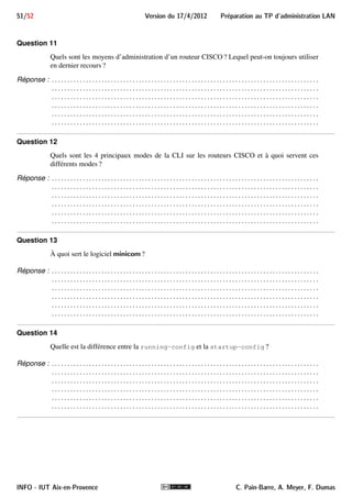 43/52 Version du 17/4/2012 Preparation au TP d'administration LAN 
 ip.hdr_len (unsigned 8-bit integer) 
taille réelle de l’en-tête du datagramme (valeur du champ HLEN multipliée par 4) 
 ip.len (unsigned 16-bit integer) 
taille totale du datagramme 
i Leur signification est indiquée dans le document d’URL http://infodoc.iut.univ-aix. 
fr/~cpb/enseignement/reseaux/docs/ip/ip.pdf. 
8.II.B.2.c Identificateur et champs pour TCP 
L’identificateur de protocole tcp qualifie les trames contenant un segment TCP. La liste complète de ses 
champs est disponible à l’URL http://www.wireshark.org/docs/dfref/t/tcp.html. 
Extrait des champs susceptibles de nous intéresser : 
 tcp.port (unsigned 16-bit integer) 
Port source ou destination du segment 
 tcp.dstport (unsigned 16-bit integer) 
Port destination du segment 
 tcp.srcport (unsigned 16-bit integer) 
Port source du segment 
 tcp.hdr_len (unsigned 8-bit integer) 
taille réelle de l’en-tête du segment (valeur du champ LET multipliée par 4) 
 tcp.len (unsigned 16-bit integer) 
taille totale du segment 
 tcp.flags.syn (boolean) 
vrai si le bit SYN est positionné (établissement de connexion) 
 tcp.flags.fin (boolean) 
vrai si le bit FIN est positionné (fin de connexion) 
 tcp.flags.reset (boolean) 
vrai si le bit RST est positionné (fin brutale de connexion) 
i Leur signification est indiquée dans les transparents du cours consacré à TCP. 
8.II.B.2.d Identificateur et champs pour UDP 
L’identificateur de protocole udp qualifie les trames contenant un datagramme UDP. La liste complète de ses 
champs est disponible à l’URL http://www.wireshark.org/docs/dfref/u/udp.html. 
Extrait des champs susceptibles de nous intéresser : 
 udp.port (unsigned 16-bit integer) 
Port source ou destination du datagramme 
 udp.dstport (unsigned 16-bit integer) 
Port destination du datagramme 
INFO - IUT Aix-en-Provence C. Pain-Barre, A. Meyer, F. Dumas 
 