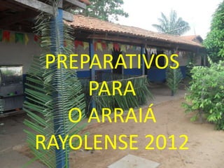 PREPARATIVOS
     PARA
   O ARRAIÁ
RAYOLENSE 2012
 