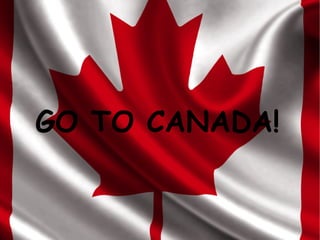 GO TO CANADA!
 