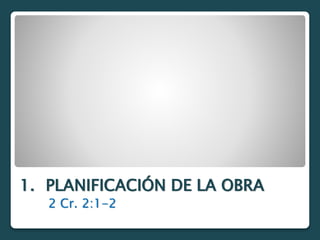 1. PLANIFICACIÓN DE LA OBRA
2 Cr. 2:1-2
 