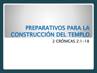 PREPARATIVOS PARA LA
CONSTRUCCIÓN DEL TEMPLO
2 CRÓNICAS 2:1-18
 