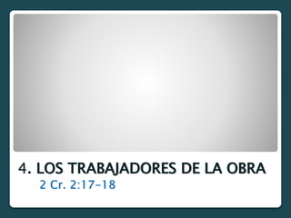 4. LOS TRABAJADORES DE LA OBRA
2 Cr. 2:17-18
 