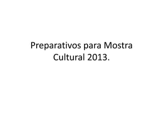Preparativos para Mostra
Cultural 2013.

 