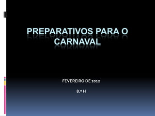 PREPARATIVOS PARA O
     CARNAVAL



      FEVEREIRO DE 2012

            8.º H
 