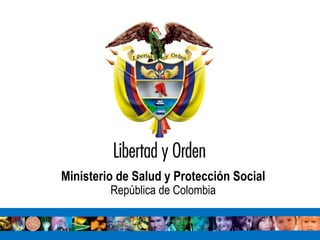 Ministerio de Salud y Protección Social
                                 República de Colombia

Ministerio de Salud y Protección Social
República de Colombia
 