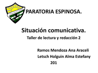 PREPARATORIA ESPINOSA.
Situación comunicativa.
Taller de lectura y redacción 2
Ramos Mendoza Ana Araceli
Letsch Holguin Alma Estefany
201
 