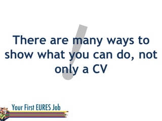 !There are many ways to
show what you can do, not
only a CV
 