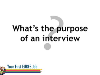 ?What’s the purpose
of an interview
 