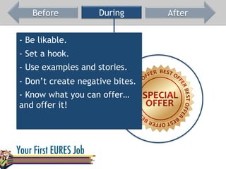Before During After
- Be likable.
- Set a hook.
- Don’t create negative bites.
- Know what you can offer…
and offer it!
- Use examples and stories.
 