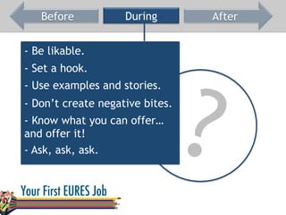 Before During After
- Be likable.
- Set a hook.
- Don’t create negative bites.
- Know what you can offer…
and offer it!
- Ask, ask, ask.
- Use examples and stories.
?
 