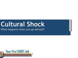 Cultural Shock
What happens when you go abroad?
 