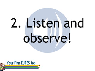 2. Listen and
observe!
 