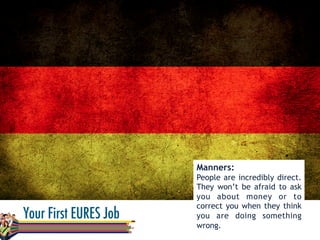 Manners:
People are incredibly direct.
They won’t be afraid to ask
you about money or to
correct you when they think
you are doing something
wrong.
 