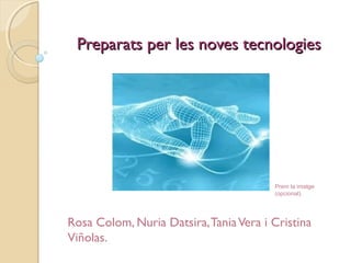 Preparats per les noves tecnologies

Prem la imatge
(opcional).

Rosa Colom, Nuria Datsira, Tania Vera i Cristina
Viñolas.

 