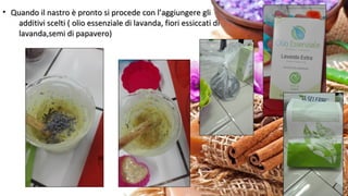 • Quando il nastro è pronto si procede con l’aggiungere gliQuando il nastro è pronto si procede con l’aggiungere gli
additivi scelti ( olio essenziale di lavanda, fiori essiccati diadditivi scelti ( olio essenziale di lavanda, fiori essiccati di
lavanda,semi di papavero)lavanda,semi di papavero)
 