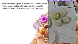 • Infine si sforma il sapone, si pone su della carta da pacchiInfine si sforma il sapone, si pone su della carta da pacchi
in un luogo areato per far decrescere il potenzialein un luogo areato per far decrescere il potenziale
caustico. Il sapone sarà pronto dopo 4-5 settimane.caustico. Il sapone sarà pronto dopo 4-5 settimane.
 
