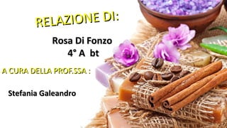 RELAZIONE DI:RELAZIONE DI:
Rosa Di FonzoRosa Di Fonzo
4° A bt4° A bt
A CURA DELLA PROF.SSA :A CURA DELLA PROF.SSA :
Stefania GaleandroStefania Galeandro
 