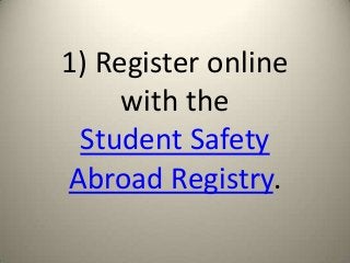 1) Register online
     with the
 Student Safety
Abroad Registry.
 