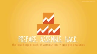 Prepare. Assemble. Hack. - Attribution - Marketing Festival 2014