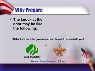 Why Prepare The knock at the door may be like the following: Hello, I am from the government and I am not here to help you! We can learn from our children 
