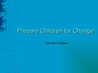 Prepare Children for Change Care for Children 
