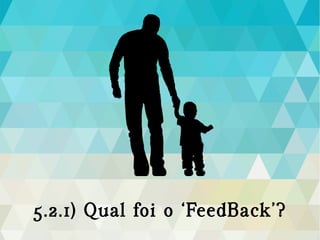 5.2.1) Qual foi o ‘FeedBack’?
 