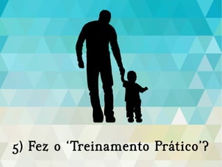 5) Fez o ‘Treinamento Prático’?
 
