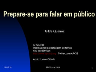 Prepare-se para falar em público   Gilda Queiroz APCIS/RJ  incentivando a abordagem de temas  não acadêmicos http://www.apcisrj.org   Twitter.com/APCIS Apoio: UniverCidade 