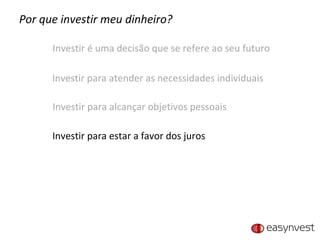 Por que investir meu dinheiro? Investir é uma decisão que se refere ao seu futuro Investir para atender as necessidades individuais Investir para alcançar objetivos pessoais Investir para estar a favor dos juros 