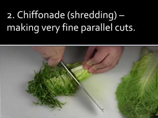 2. Chiffonade (shredding) –
making very fine parallel cuts.
 