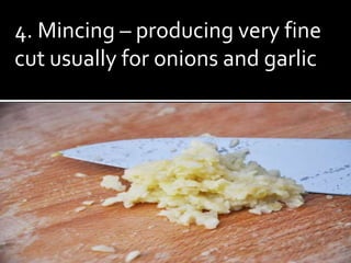 4. Mincing – producing very fine
cut usually for onions and garlic
 