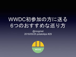 WWDC初参加の方に送る
6つのおすすめな巡り方
@mogmet
2016/05/25 potatotips #29
 